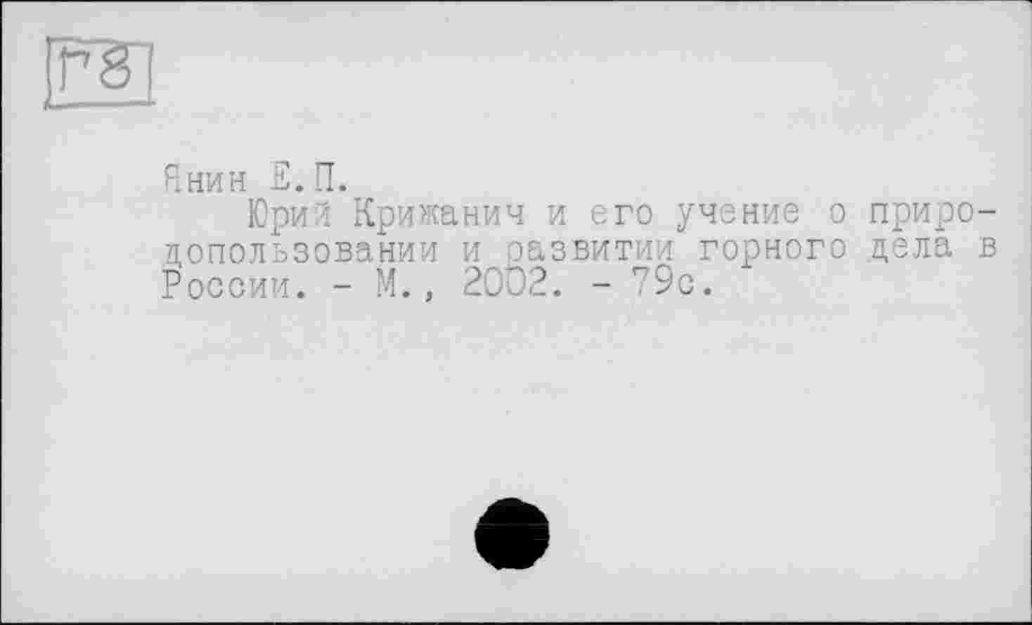 ﻿Янин Е.П.
Юрий Крижанич и его учение о природопользовании и оазвитии горного дела в России. - М., 2002. - п9с.